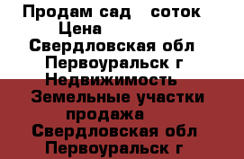 Продам сад 6 соток › Цена ­ 285 000 - Свердловская обл., Первоуральск г. Недвижимость » Земельные участки продажа   . Свердловская обл.,Первоуральск г.